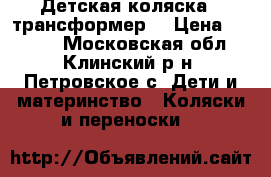 Детская коляска - трансформер  › Цена ­ 5 500 - Московская обл., Клинский р-н, Петровское с. Дети и материнство » Коляски и переноски   